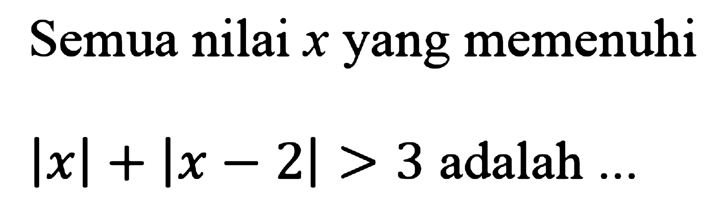 Semua nilai x yang memenuhi |x|+|x-2|>3 adalah ...