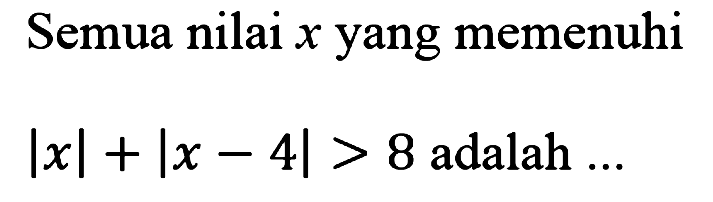 Semua nilai x yang memenuhi Ixl + Ix - 4| > 8 adalah...