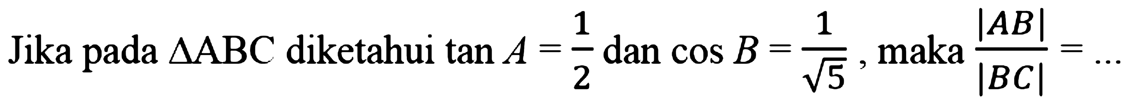 Jika pada segitiga ABC diketahui tan A=1/2 dan cos B=1/akar(5) maka |AB|/|BC|=