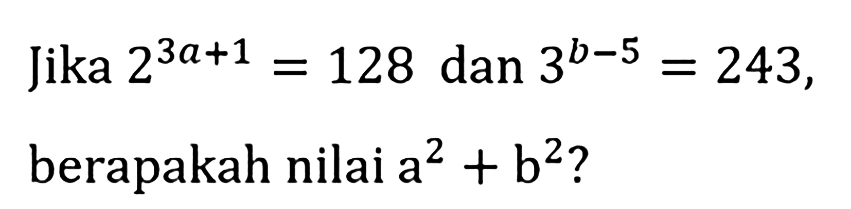 Jika 2^(3a+1)=128 dan 3^(b-5)=243, berapakah nilai a^2+b^2?
