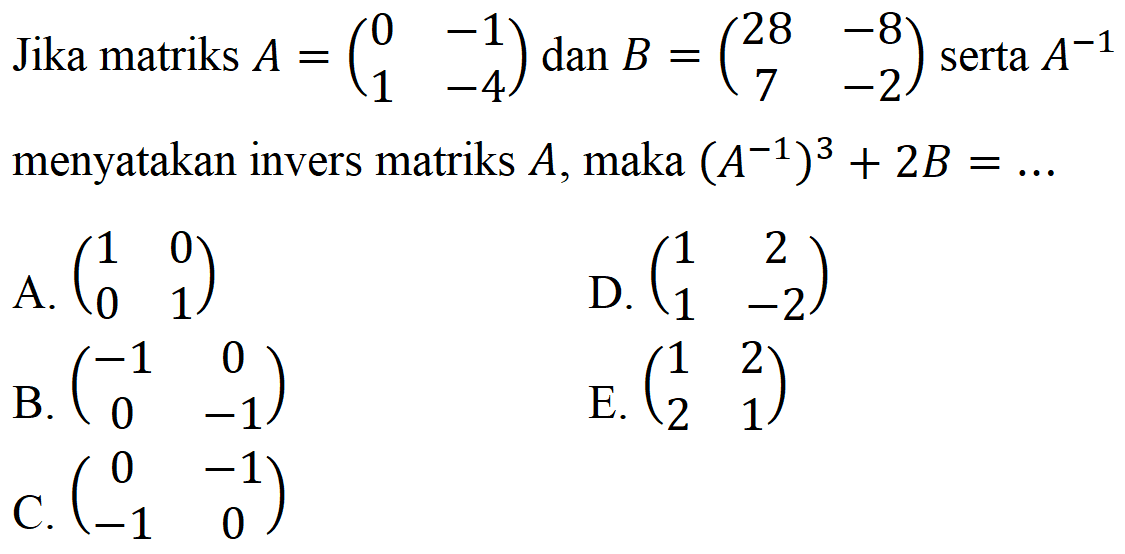 Jika matriks A = (0 -1 1 -4) dan B = (28 -8 7 -2) serta A^-1 menyatakan invers matriks A, maka (A^-1)^3+2B= ....