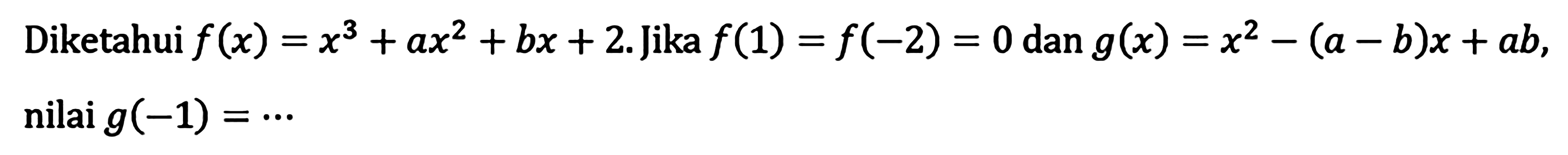 Diketahui f(x)=x^3+ax^2+bx+2. Jika f(1)=f(2)=0 dan g(x)=x^2-(a-b)x+ab, nilai g(-1)= ...