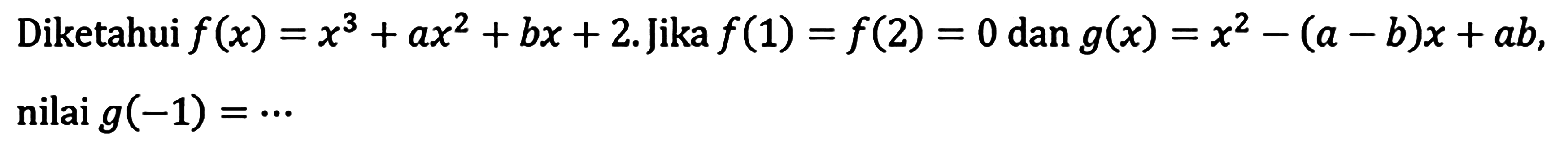 Diketahui f(x)=x^3+ax^2+bx+2. Jika f(1)=f(2)=0 dan g(x)=x^2-(a-b)x+ab, nilai g(-1)= ...
