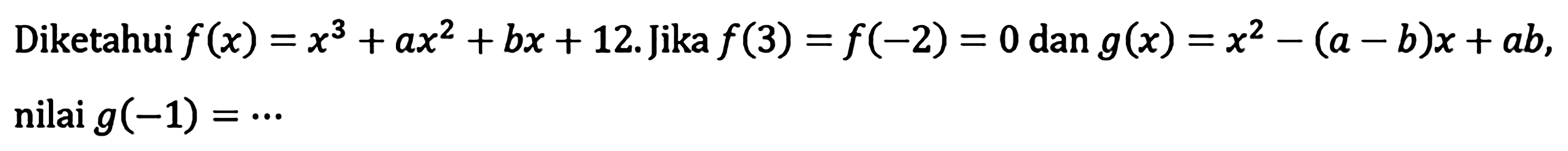 Diketahui f(x)=x^3+ax^2+bx+12. Jika f(3)=f(-2)=0 dan g(x)=x^2-(a-b)x+ab, nilai g(-1)=...