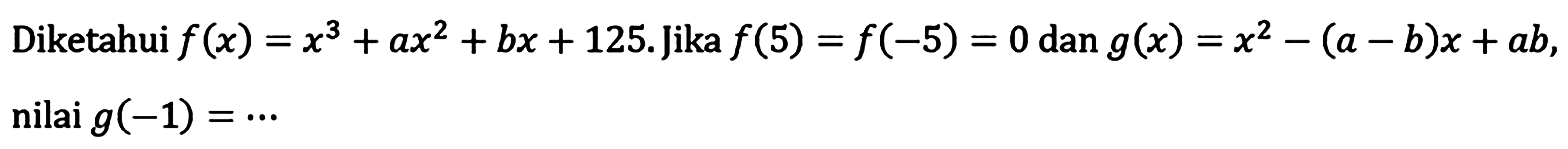 Diketahui f(x)=x^3+ax^2+bx+125. Jika f(5)=f(-5)=0 dan g(x)=x^2-(a-b)x+ab, nilai g(-1)=...