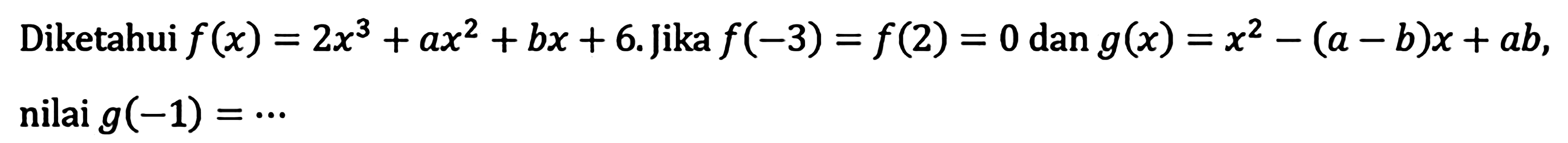 Diketahui f(x)=2x^3+bx+6. Jika f(-3)=f(2)=0 dan g(x)=x^2-(a-b)x+ab, nilai g(-1) = ...