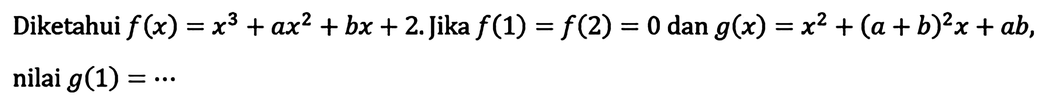 Diketahui f(x)=x^3+ax^2+bx+2. Jika f(1)=f(2)=0 dan g(x)=x^2+(a+b)^2 x+ab, nilai g(1)= ...