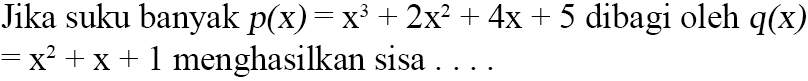 Jika suku banyak p(x)=x^3+2x^2+4x+5 dibagi oleh q(x)=x^2+x+1 menghasilkan sisa....