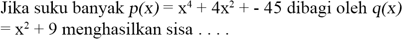 Jika suku banyak p(x)=x^4+4x^2+-45 dibagi oleh q(x)=x^2+9 menghasilkan sisa....