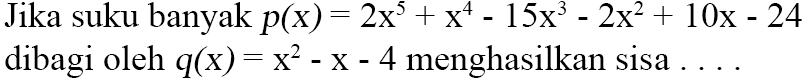 Jika suku banyak p(x)=2x^5+x^4-15x^3-2x^2+10x-24 dibagi oleh q(x)=x^2-x-4 menghasilkan sisa....