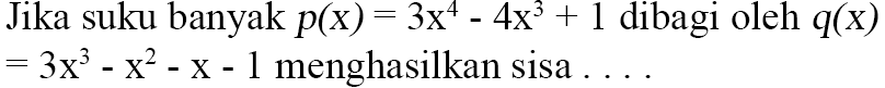 Jika suku banyak p(x)=3x^4-4x^3+1 dibagi oleh q(x)=3x^3-x^2-x-1 menghasilkan sisa....