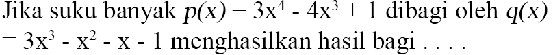 Jika suku banyak p(x)=3x^4-4x^3+1 dibagi oleh q(x)=3x^3-x^2-x-1 menghasilkan hasil bagi ....