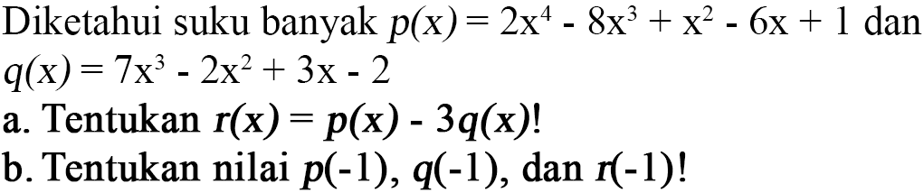 Diketahui suku banyak p(x)=2x^4-8x^3+x^2-6x+1 dan q(x)=7x^3-2x^2+3x-2 a. Tentukan r(x)=p(x)-3q(x)! b. Tentukan nilai p(-1), q(-1), dan r(-1)!