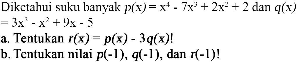 Diketahui suku banyak p(x)=x^4-7x^3+2x^2+2 dan q(x)=3x^3-x^2+9x-5 a. Tentukan r(x)=p(x)-3q(x)! b. Tentukan nilai p(-1), q(-1), dan r(-1)!