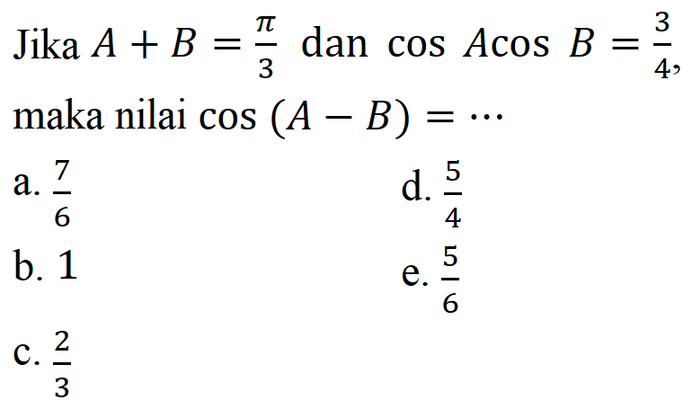 Jika A+B=pi/3 dan cos A cos B = 3/4, maka nilai cos(A-B)=...