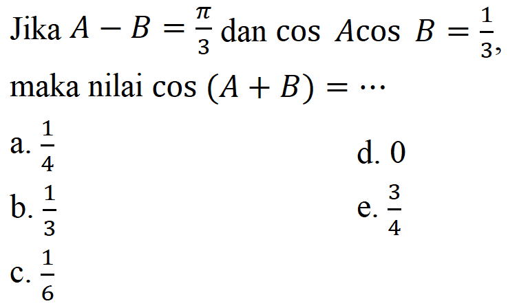 Jika A-B=pi/3 dan cos A cos B = 1/3, maka nilai cos(A+B)=...