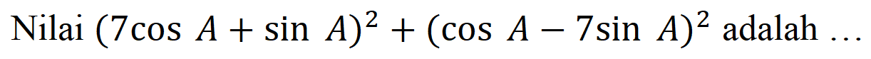 Nilai (7 cos A + sin A)^2 + (cos A - 7 sin A)^2 adalah...