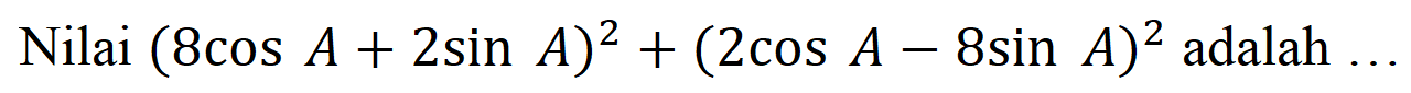 Nilai (8 cos A + 2 sin A)^2 + (2 cos A - 8 sin A)^2 adalah...