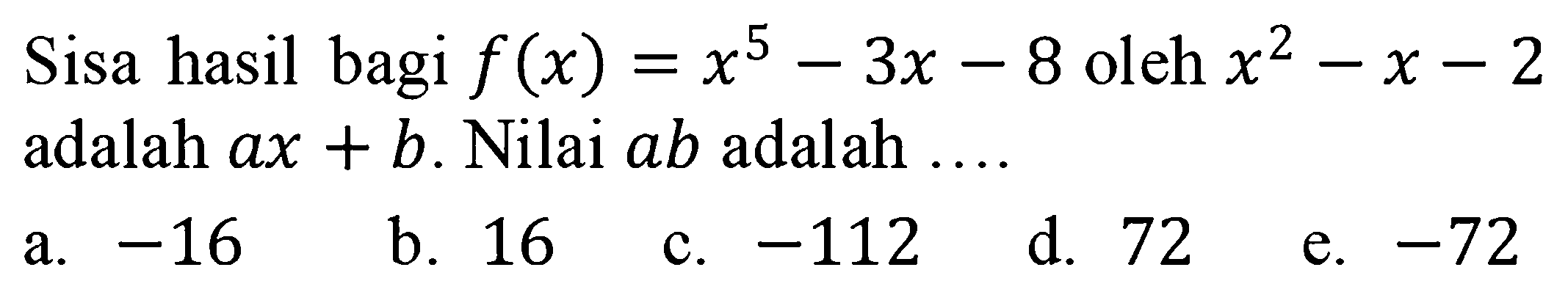 Sisa hasil bagi f(x)=x^5-3x-8 oleh x^2-x-2 adalah ax+b. Nilai ab adalah ....