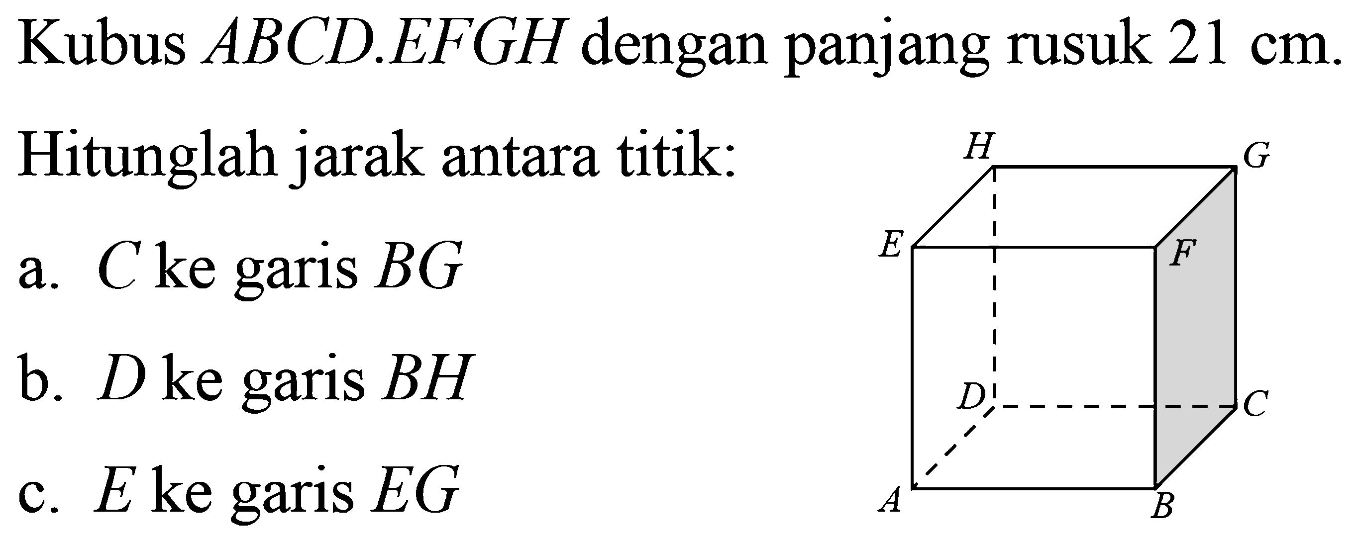 Kubus ABCD.EFGH dengan panjang rusuk 21 cm. Hitunglah jarak antara titik: a. C ke garis BG b. D ke garis BH c. E ke garis EG ABCDEFGH