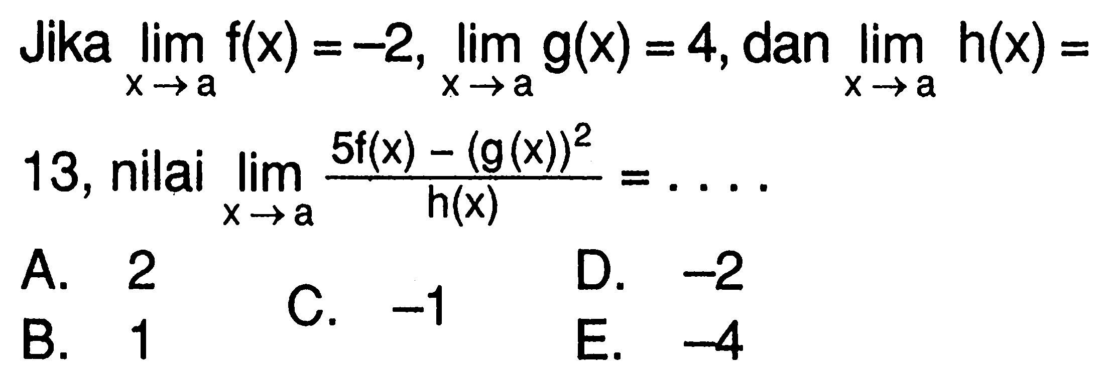 Jika lim x->a f(x)=-2, lim x->a g(x)=4, dan lim x->a h(x)=13, nilai lim x->a (5f(x)-(g(x))^2/h(x)=.... 