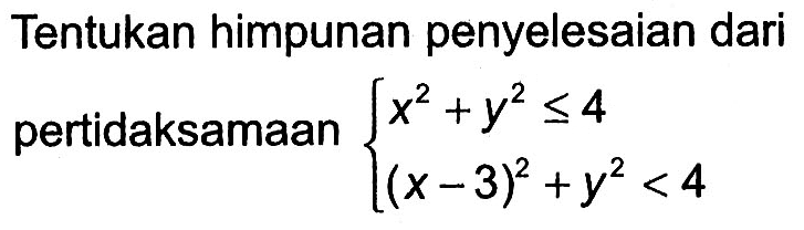 Tentukan himpunan penyelesaian dari pertidaksamaan x^2+y^2 <=4 (x-3)^2+y^2 < 4