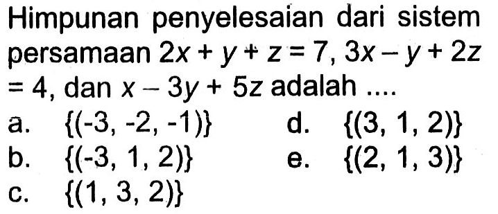 Himpunan penyelesaian dari sistem persamaan 2x+y+z=7, 3x-y+2z=4, dan x-2y+5z adalah ....