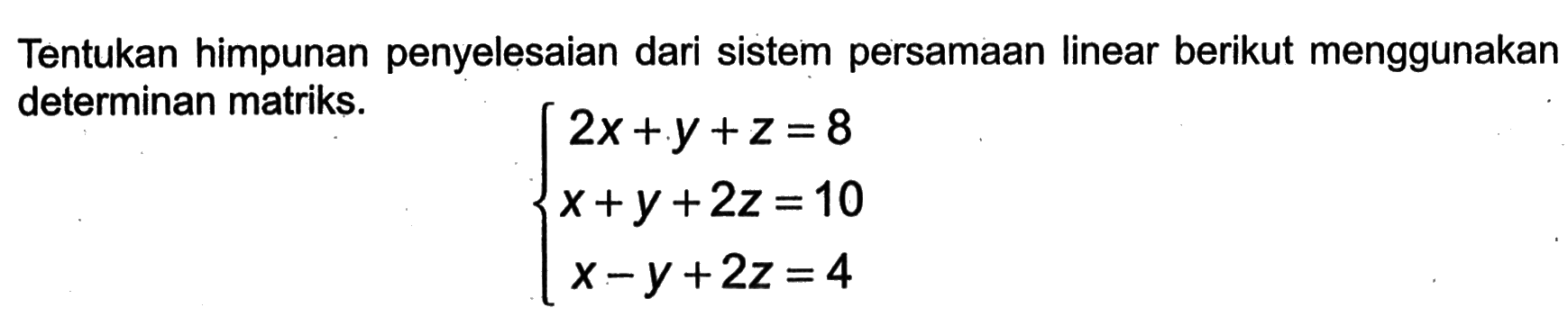 Tentukan himpunan penyelesaian dari sistem persamaan linear berikut menggunakan determinan matriks. 2x+y+z=8 x+y+2z=10 x-y+2z=4