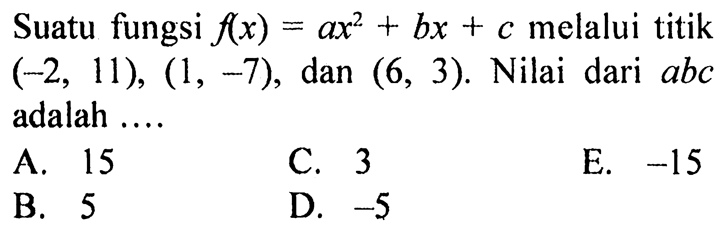 Suatu fungsi  f(x)=ax^2+bx+c  melalui titik  (-2,11),(1,-7) , dan  (6,3) . Nilai dari  abc  adalah ....