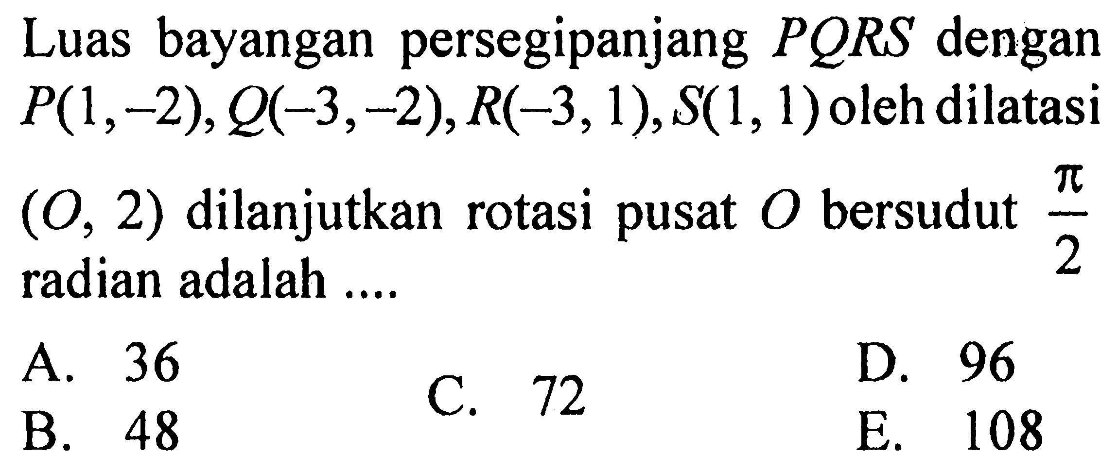 Luas bayangan persegipanjang  PQRS  dengan  P(1,-2), Q(-3,-2), R(-3,1), S(1,1)  oleh dilatasi  (O, 2)  dilanjutkan rotasi pusat  O  bersudut  pi/2  radian adalah ....