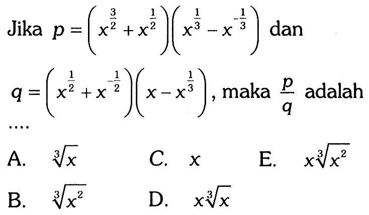 Jika p=(x^3/2+x^1/2)(x^1/3-x^-1/3) dan q=(x^1/2+x^-1/2)(x-x^1/3) , maka p/q adalah .... 
