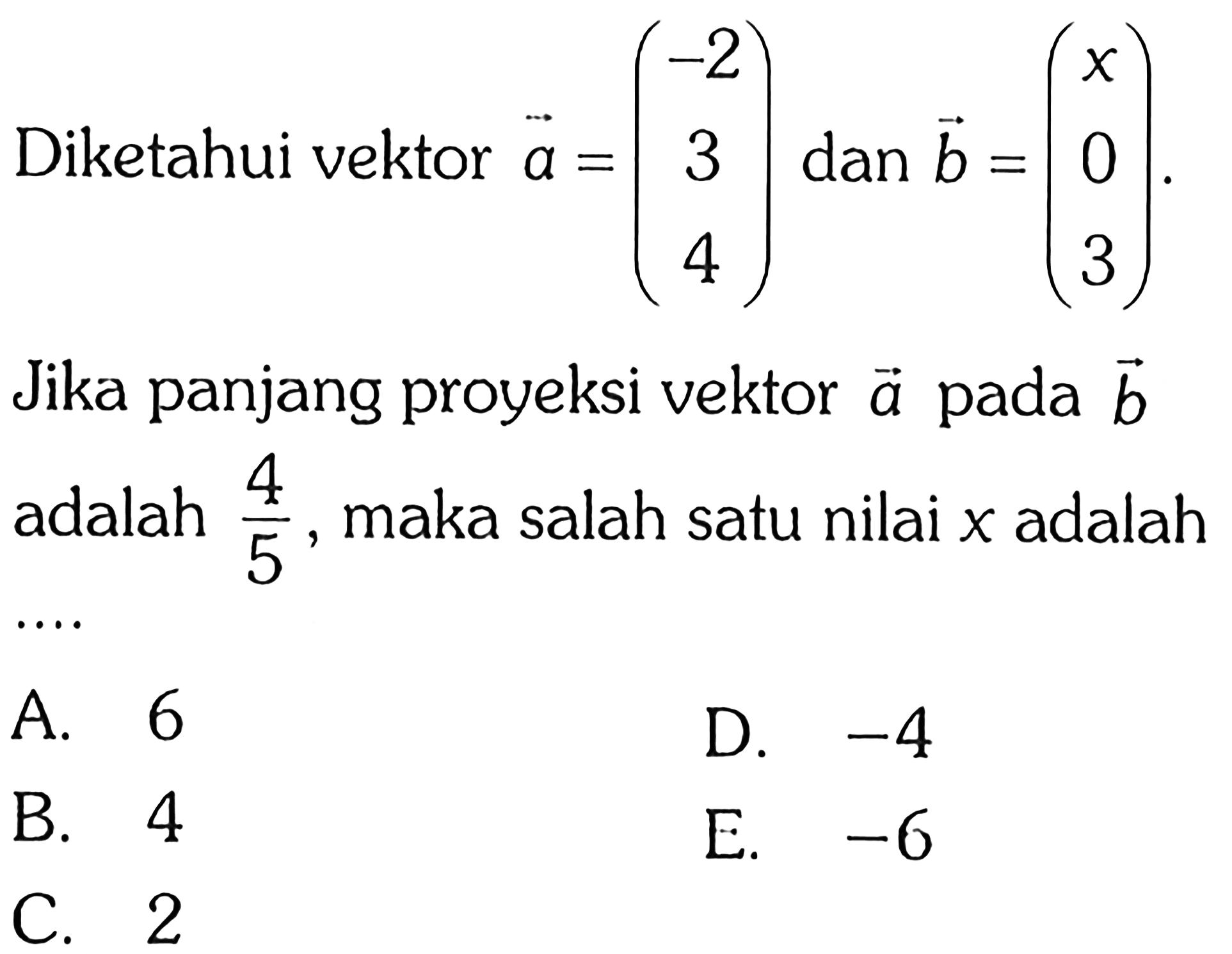Diketahui vektor a=(-2 3 4) dan b=(x 0 3) Jika panjang proyeksi vektor a pada vektor b adalah 4/5 , maka salah satu nilai x adalah