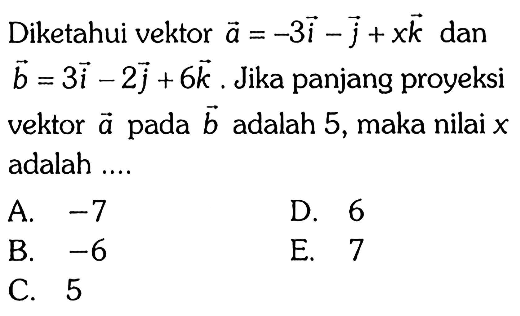 Diketahui vektor a=-3i-j+xk dan vektor b=3i-2j+6k. Jika panjang proyeksi vektor a pada vektor b adalah 5, maka nilai x adalah....