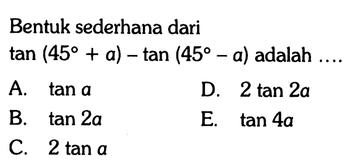 Bentuk sederhana dari tan(45+a)-tan(45-a) adalah....