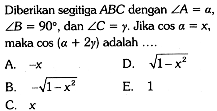 Diberikan segitiga ABC dengan sudut A = a, sudut B = 90, dan sudut C = gamma. Jika cos a = x, maka cos(a+2 gamma) adalah....