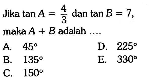 Jika tan A = 4/3 dan tan B = 7, maka A+B adalah....