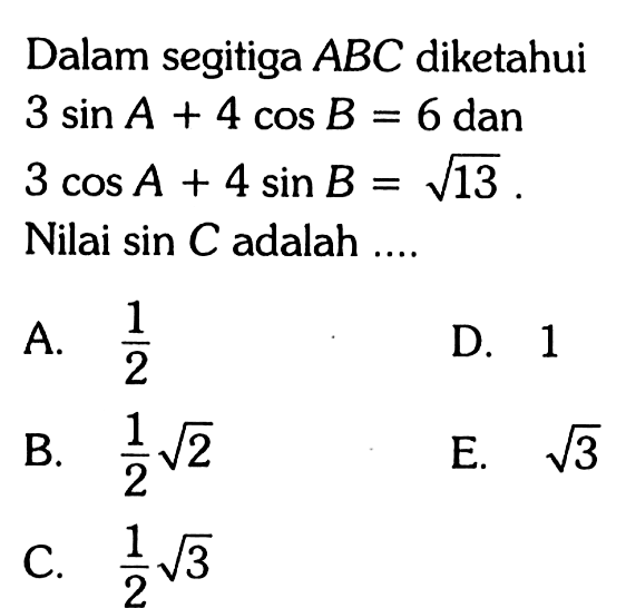 Dalam segitiga A B C diketahui 3sin A+4cos B=6 dan 3cos A+4sin B=akar(13. Nilai sin C adalah ....