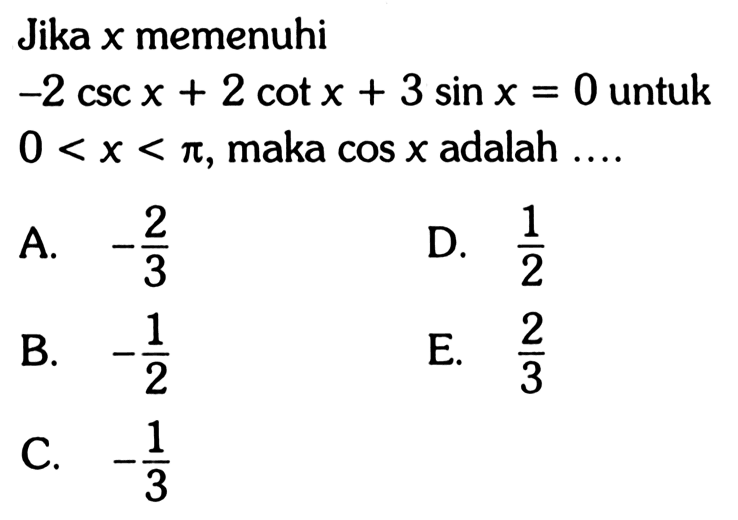 Jika x memenuhi -2 csc x + 2 cot x + 3 sin x = 0 untuk 0<x<pi, maka cos x adalah....