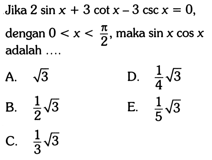 Jika  2 sin x+3 cot x-3 csc x=0 , dengan  0<x<pi/2 , maka  sin x cos x  adalah ....