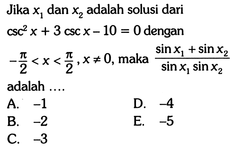Jika x1 dan x2 adalah solusi dari csc^2 x + 3 csc x - 10 = 0 dengan -pi/2<x<pi/2, x=/=0, maka (sin x1 + sin x2)/(sin x1 sin x2) adalah....