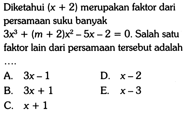 Diketahui (x+2) merupakan faktor dari persamaan suku banyak 3x^3(m+2)x^2-5x-2=0. Salah satu faktor lain dari persamaan tersebut adalah A. 3x-1 D. x-2 B. 3x+1 E. x-3 C. x+1