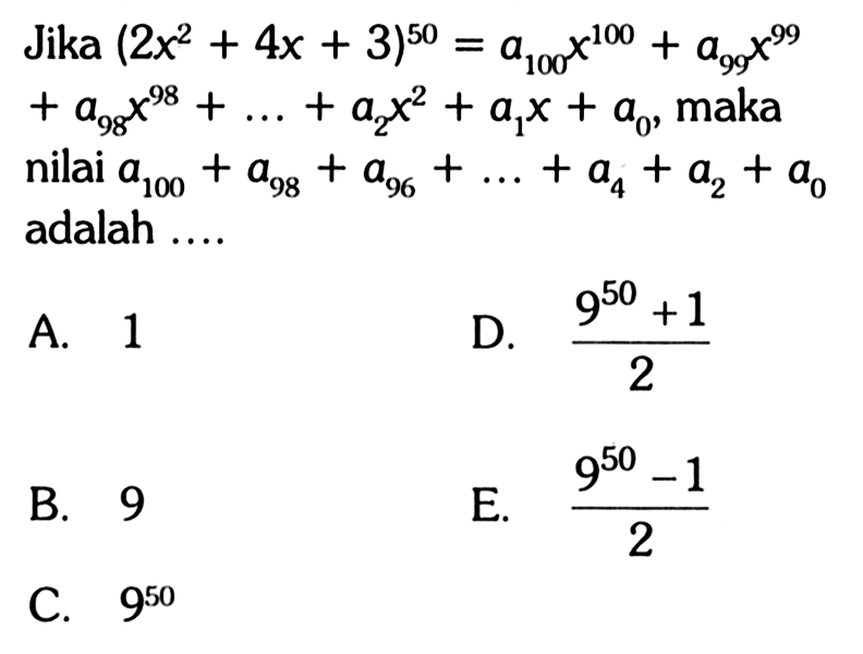 Jika (2x^2+4x+3)^50 = a100 x^100 + a99 x^99 + a98 x^98 + ... + a2 x^2 +a1 x + a0, maka nilai a100+a98+a96+...+a4+a2+a0 adalah....