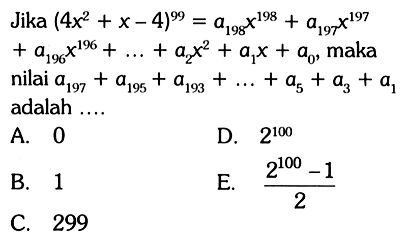 Jika (4x^2+x-4)^99 = a198 x^198 + a197 x^197 + a196 x^196 + ... + a2 x^2 + a1 x + a0, maka nilai a197+a195+a193+...+a5+a3+a1 adalah....