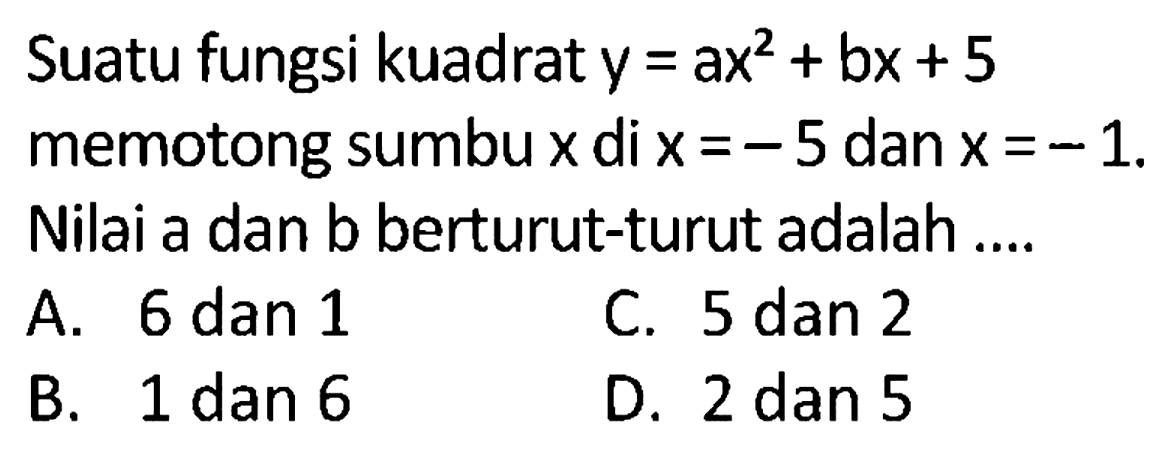 Suatu fungsi kuadrat  y=ax^2+bx+5  memotong sumbu  x  di  x=-5  dan  x=-1 . Nilai a dan b berturut-turut adalah...