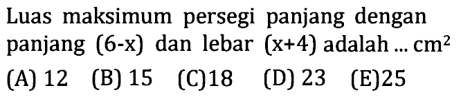 Luas maksimum persegi panjang dengan panjang  (6-x)  dan lebar  (x+4)  adalah  ... cm^2 