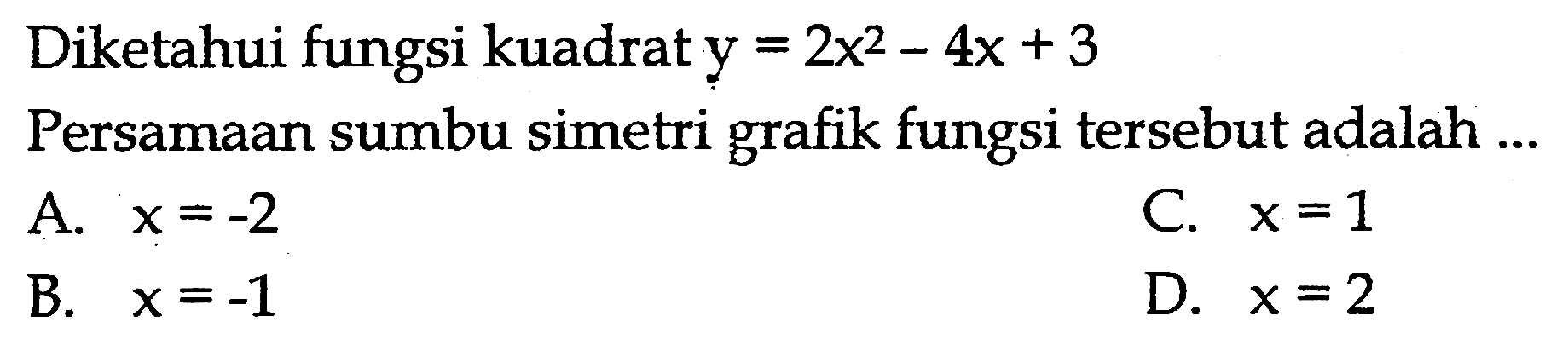 Diketahui fungsi kuadrat  y=2x^2-4x+3 Persamaan sumbu simetri grafik fungsi tersebut adalah ...