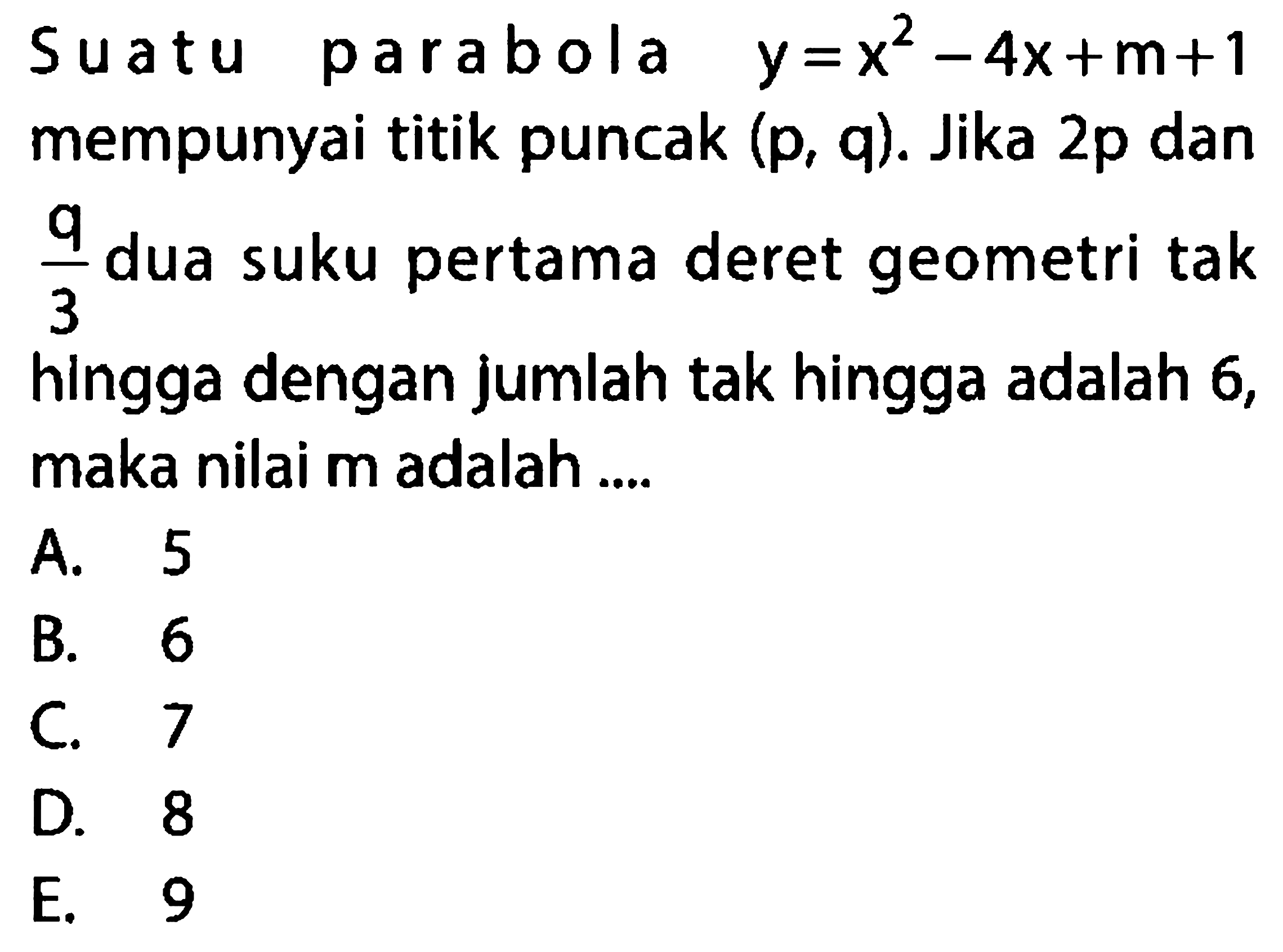 Suatu parabola y=x^2 - 4x + m + 1 mempunyai titik puncak (p, q). Jika 2p dan q/3 dua suku pertama deret geometri tak hingga dengan jumlah tak hingga adalah 6, maka nilai m adalah ....