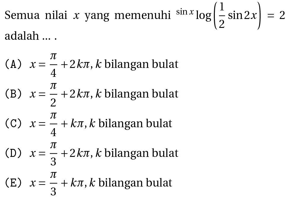 Semua nilai  x  yang memenuhi  { )^(sin x) log ((1)/(2) sin 2 x)=2  adalah ... .
(A)  x=(pi)/(4)+2 k pi, k  bilangan bulat
(B)  x=(pi)/(2)+2 k pi, k  bilangan bulat
(C)  x=(pi)/(4)+k pi, k  bilangan bulat
(D)  x=(pi)/(3)+2 k pi, k  bilangan bulat
(E)  x=(pi)/(3)+k pi, k  bilangan bulat