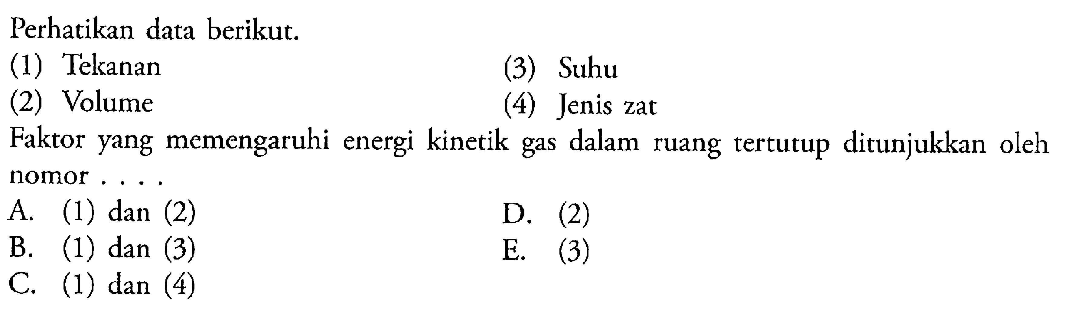 Perhatikan data berikut: (1) Tekanan (3) Suhu (2) Volume (4) Jenis zat Faktor yang memengaruhi energi kinetik gas dalam ruang tertutup ditunjukkan oleh nomor