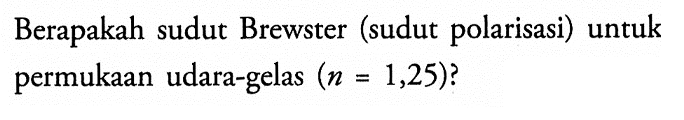 Berapakah sudut Brewster (sudut polarisasi) untuk permukaan udara-gelas (n=1,25)? 